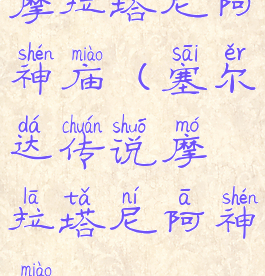 摩拉塔尼阿神庙(塞尔达传说摩拉塔尼阿神庙)