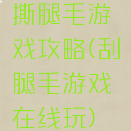 撕腿毛游戏攻略(刮腿毛游戏在线玩)