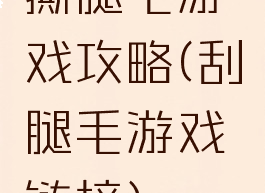 撕腿毛游戏攻略(刮腿毛游戏链接)
