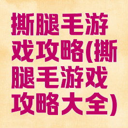 撕腿毛游戏攻略(撕腿毛游戏攻略大全)