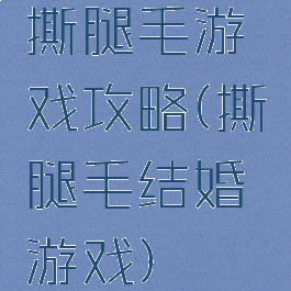 撕腿毛游戏攻略(撕腿毛结婚游戏)