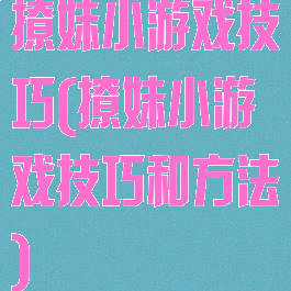 撩妹小游戏技巧(撩妹小游戏技巧和方法)