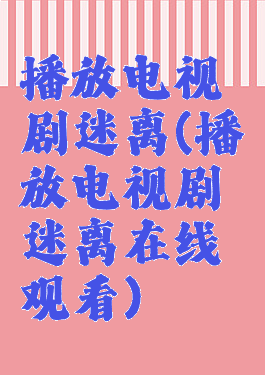 播放电视剧迷离(播放电视剧迷离在线观看)