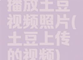 播放土豆视频照片(土豆上传的视频)