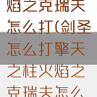 擎天之柱火焰之克瑞夫怎么打(剑圣怎么打擎天之柱火焰之克瑞夫怎么打)