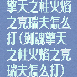 擎天之柱火焰之克瑞夫怎么打(剑魂擎天之柱火焰之克瑞夫怎么打)