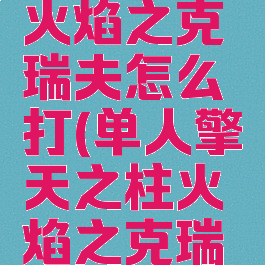 擎天之柱火焰之克瑞夫怎么打(单人擎天之柱火焰之克瑞夫怎么打)