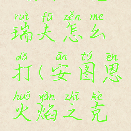 擎天之柱火焰之克瑞夫怎么打(安图恩火焰之克瑞夫怎么打)