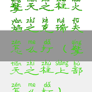 擎天之柱火焰之克瑞夫怎么打(擎天之柱上部怎么打)