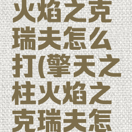 擎天之柱火焰之克瑞夫怎么打(擎天之柱火焰之克瑞夫怎么打单人)