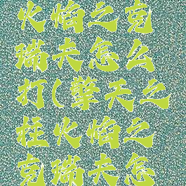 擎天之柱火焰之克瑞夫怎么打(擎天之柱火焰之克瑞夫怎么打视频)