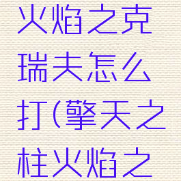 擎天之柱火焰之克瑞夫怎么打(擎天之柱火焰之克瑞夫)
