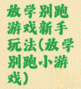 放学别跑游戏新手玩法(放学别跑小游戏)