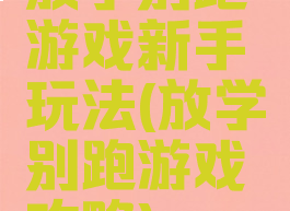 放学别跑游戏新手玩法(放学别跑游戏攻略)