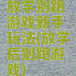 放学别跑游戏新手玩法(放学后别跑游戏)