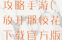 放开那校花攻略手游(放开那校花下载官方版)