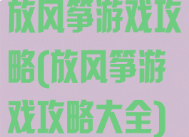 放风筝游戏攻略(放风筝游戏攻略大全)