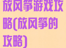 放风筝游戏攻略(放风筝的攻略)