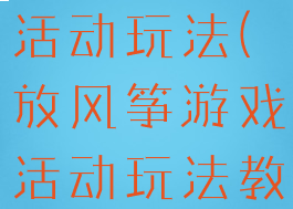 放风筝游戏活动玩法(放风筝游戏活动玩法教案)