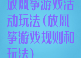 放风筝游戏活动玩法(放风筝游戏规则和玩法)