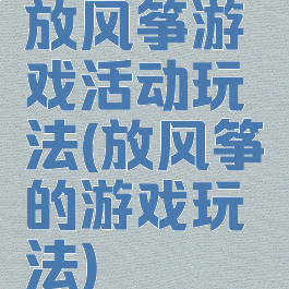 放风筝游戏活动玩法(放风筝的游戏玩法)