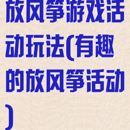 放风筝游戏活动玩法(有趣的放风筝活动)