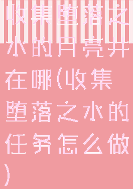 收集堕落之水的月亮井在哪(收集堕落之水的任务怎么做)