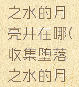 收集堕落之水的月亮井在哪(收集堕落之水的月亮井在哪)