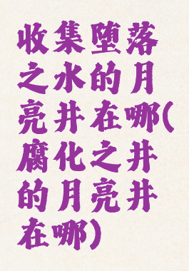 收集堕落之水的月亮井在哪(腐化之井的月亮井在哪)