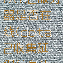 收集延迟信息失败dota2服务器是否在线(dota2收集延迟信息失败,请检查网络连接)
