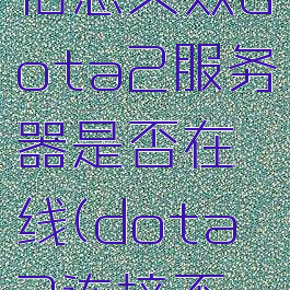 收集延迟信息失败dota2服务器是否在线(dota2连接不上服务器)