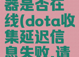 收集延迟信息失败dota2服务器是否在线(dota收集延迟信息失败,请验证网络连接是否正常)