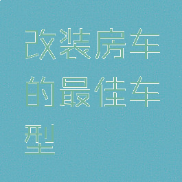 改装房车的最佳车型