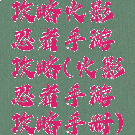 攻略火影忍者手游攻略(火影忍者手游攻略手册)