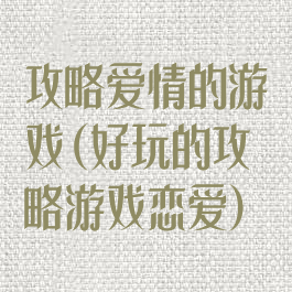 攻略爱情的游戏(好玩的攻略游戏恋爱)