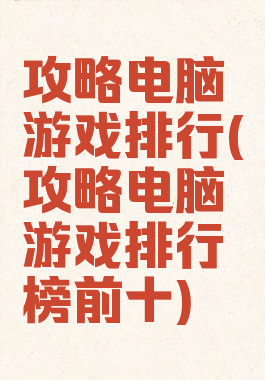 攻略电脑游戏排行(攻略电脑游戏排行榜前十)