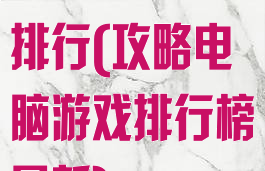 攻略电脑游戏排行(攻略电脑游戏排行榜最新)