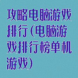 攻略电脑游戏排行(电脑游戏排行榜单机游戏)