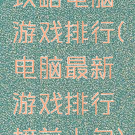 攻略电脑游戏排行(电脑最新游戏排行榜前十名)