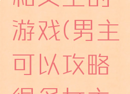 攻略男主和女主的游戏(男主可以攻略很多女主的游戏)