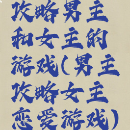 攻略男主和女主的游戏(男主攻略女主恋爱游戏)