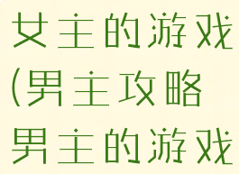 攻略男主和女主的游戏(男主攻略男主的游戏)