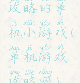 攻略的单机小游戏(单机游戏攻略网)