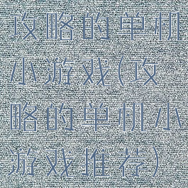 攻略的单机小游戏(攻略的单机小游戏推荐)