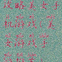 攻略美女手机游戏(美女游戏手游推荐)