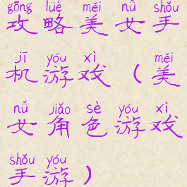 攻略美女手机游戏(美女角色游戏手游)