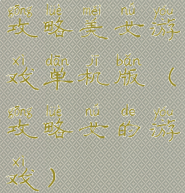 攻略美女游戏单机版(攻略女的游戏)