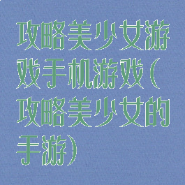 攻略美少女游戏手机游戏(攻略美少女的手游)