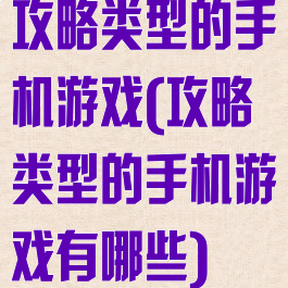 攻略类型的手机游戏(攻略类型的手机游戏有哪些)