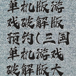 攻略三国单机版游戏破解版预约(三国单机游戏破解版大全)